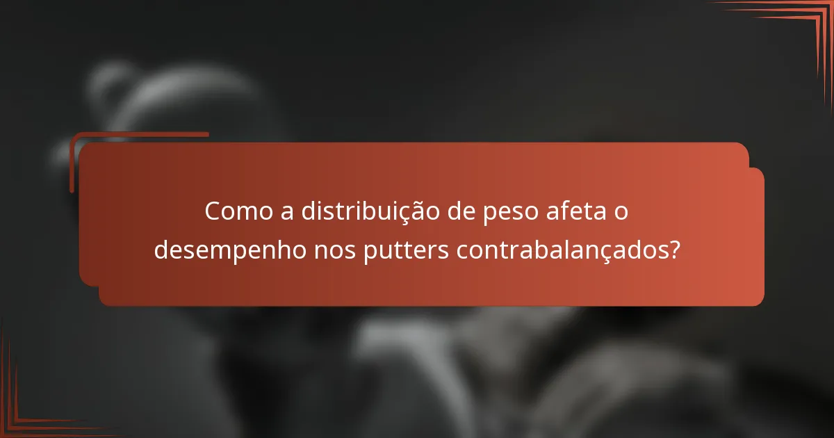 Como a distribuição de peso afeta o desempenho nos putters contrabalançados?