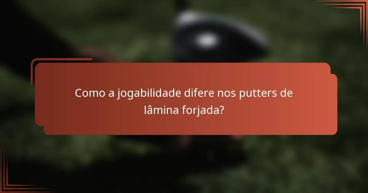 Como a jogabilidade difere nos putters de lâmina forjada?