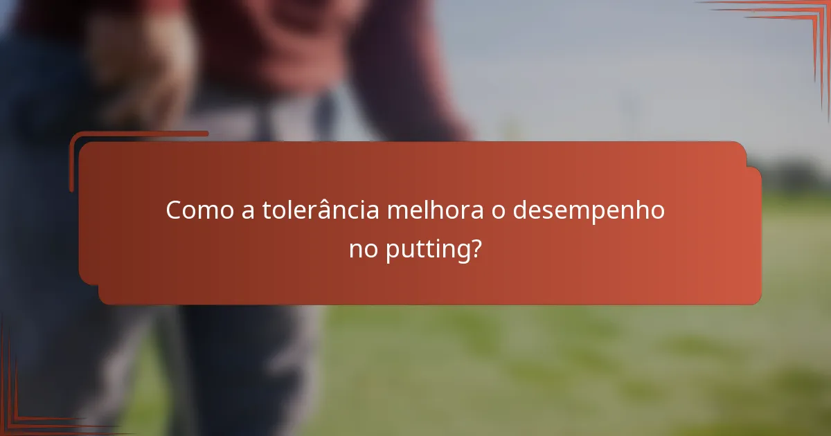 Como a tolerância melhora o desempenho no putting?