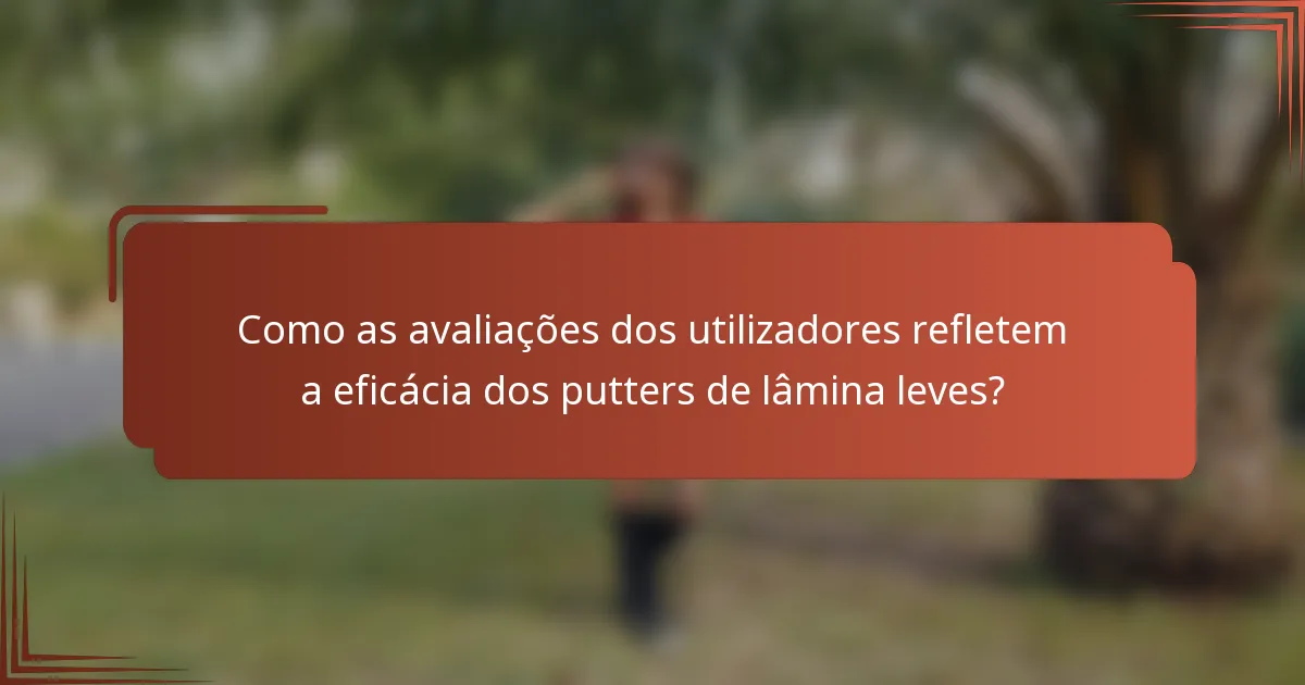 Como as avaliações dos utilizadores refletem a eficácia dos putters de lâmina leves?