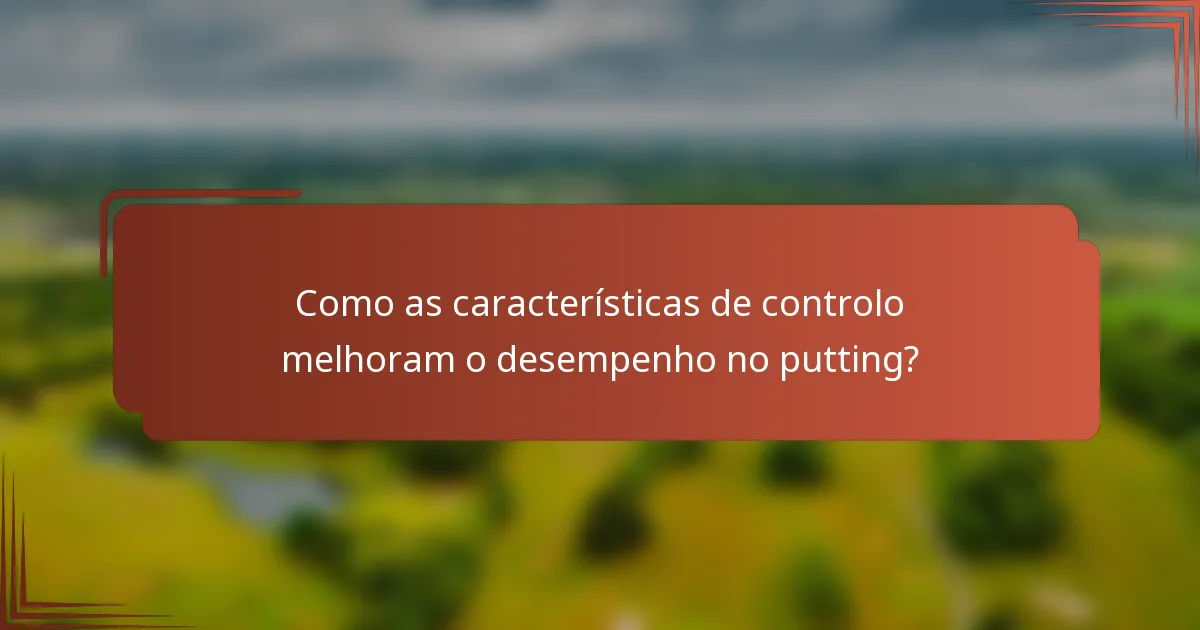 Como as características de controlo melhoram o desempenho no putting?