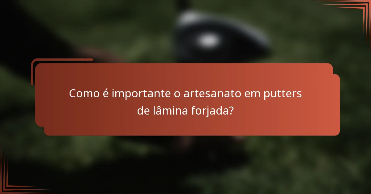 Como é importante o artesanato em putters de lâmina forjada?