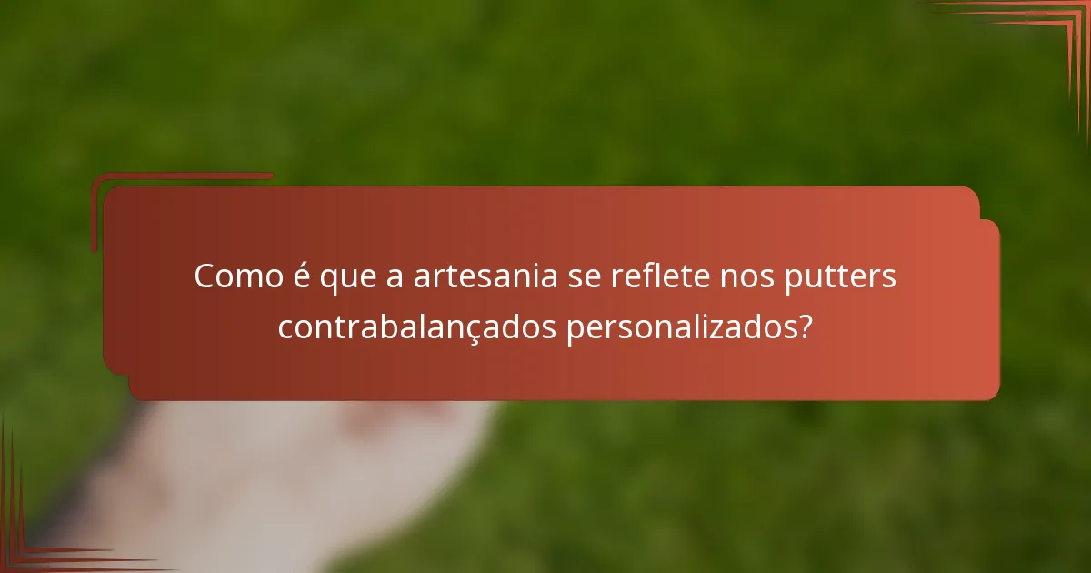 Como é que a artesania se reflete nos putters contrabalançados personalizados?