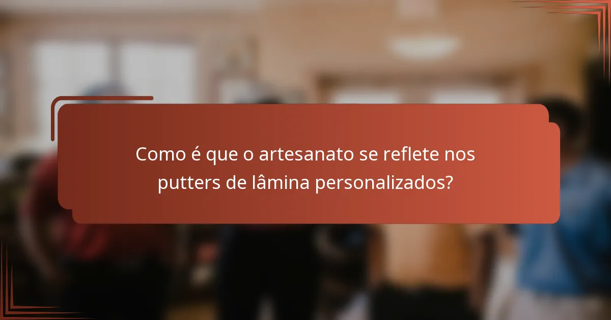 Como é que o artesanato se reflete nos putters de lâmina personalizados?