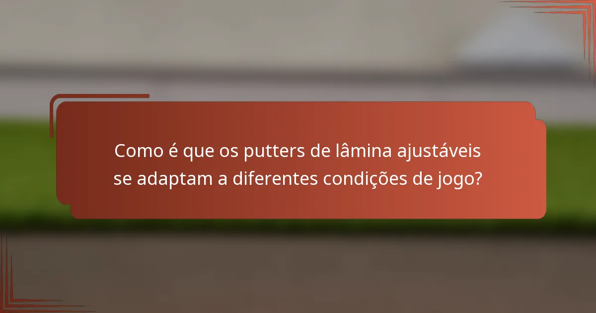 Como é que os putters de lâmina ajustáveis se adaptam a diferentes condições de jogo?