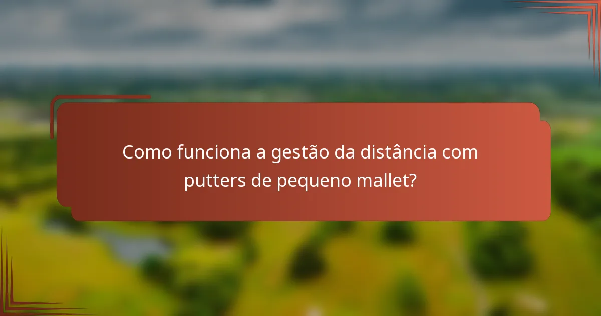 Como funciona a gestão da distância com putters de pequeno mallet?