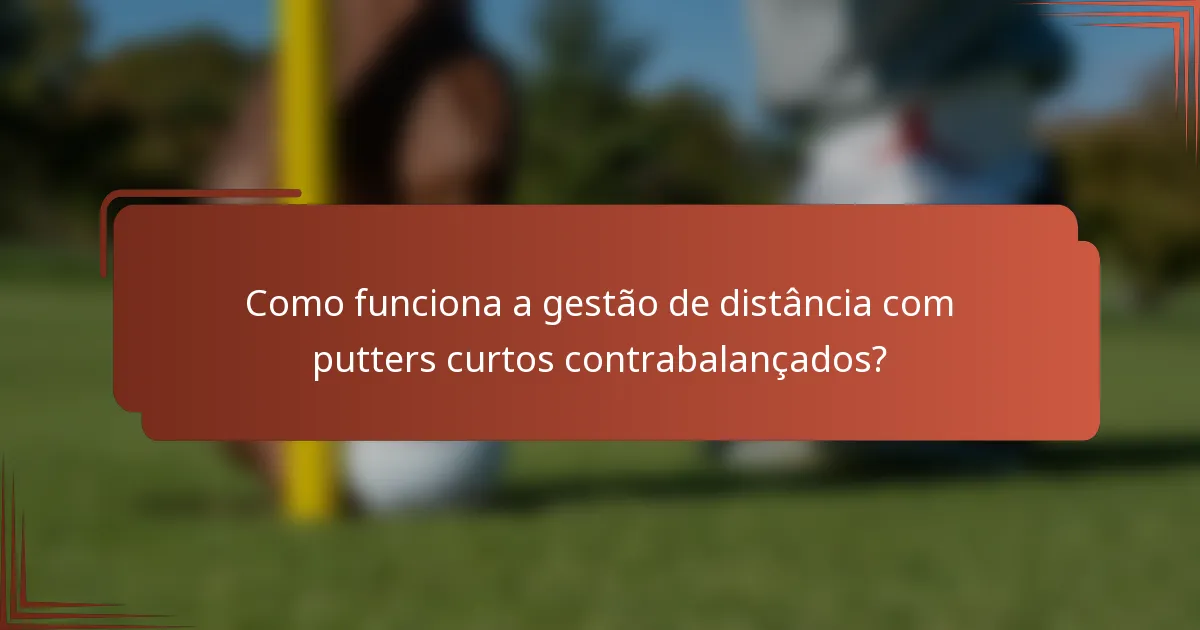 Como funciona a gestão de distância com putters curtos contrabalançados?