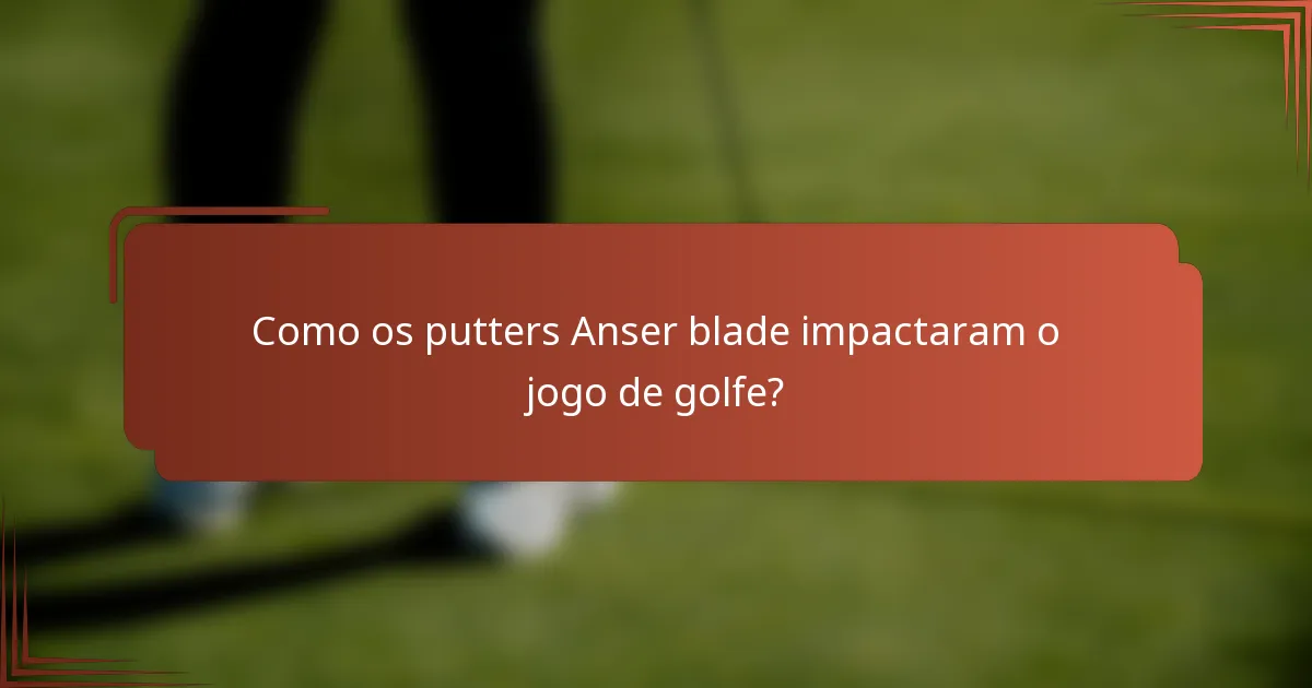 Como os putters Anser blade impactaram o jogo de golfe?