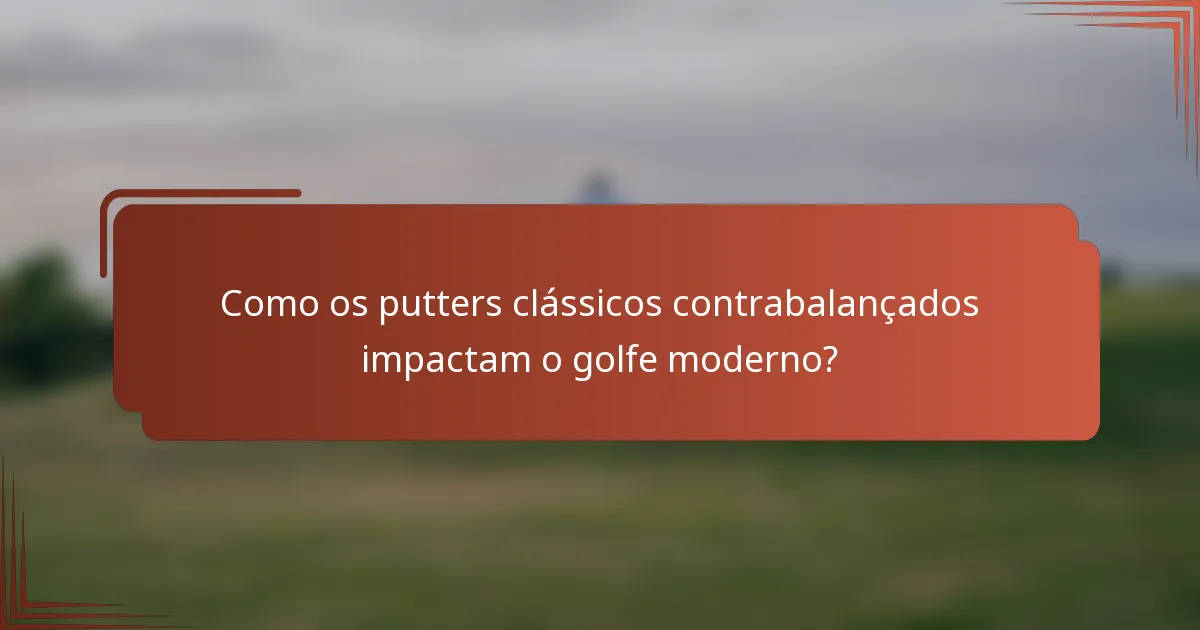Como os putters clássicos contrabalançados impactam o golfe moderno?