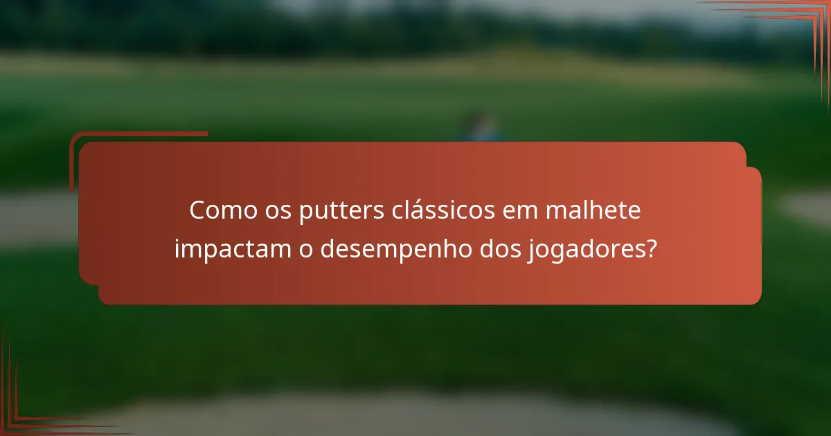 Como os putters clássicos em malhete impactam o desempenho dos jogadores?