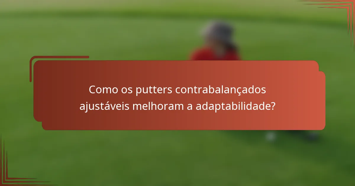 Como os putters contrabalançados ajustáveis melhoram a adaptabilidade?
