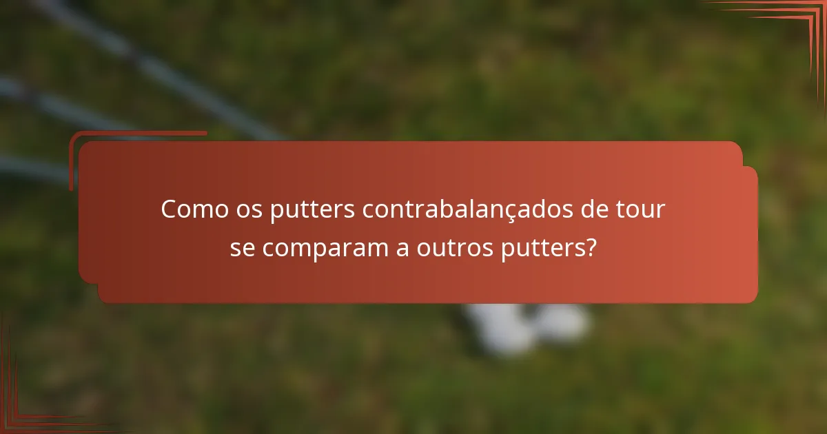 Como os putters contrabalançados de tour se comparam a outros putters?
