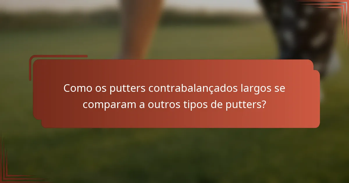 Como os putters contrabalançados largos se comparam a outros tipos de putters?