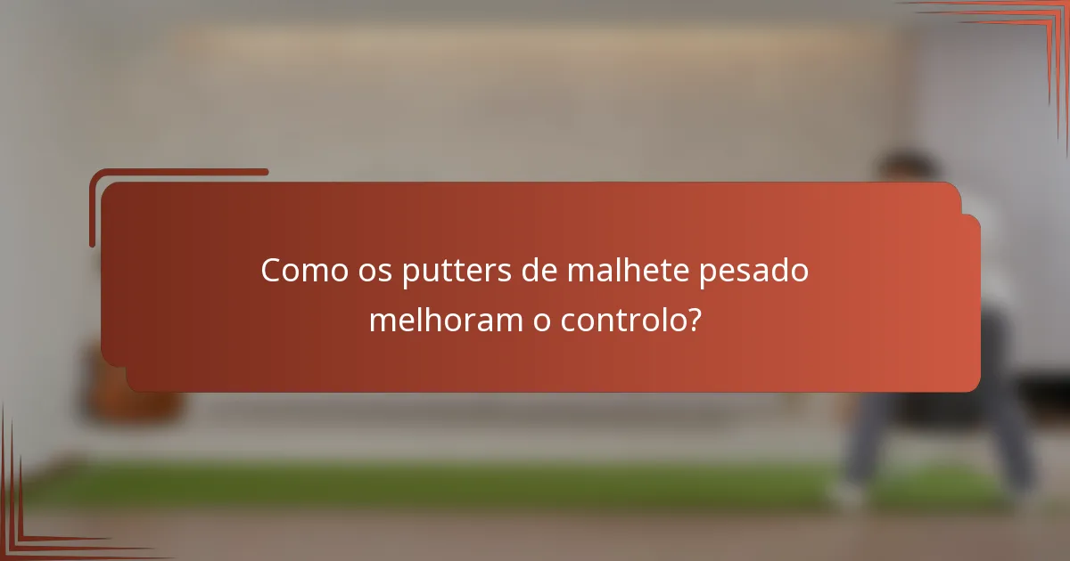 Como os putters de malhete pesado melhoram o controlo?