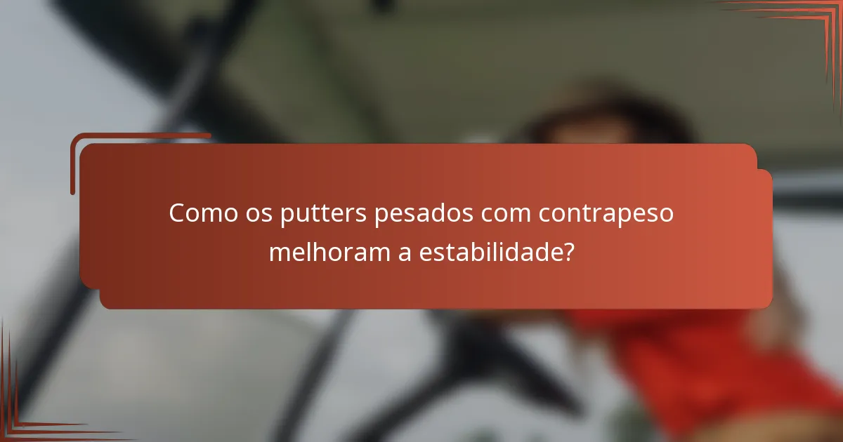 Como os putters pesados com contrapeso melhoram a estabilidade?