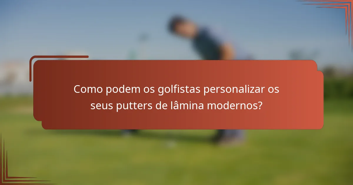 Como podem os golfistas personalizar os seus putters de lâmina modernos?
