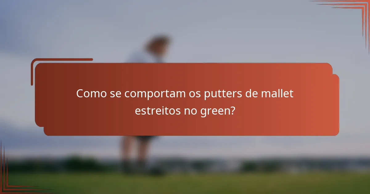 Como se comportam os putters de mallet estreitos no green?