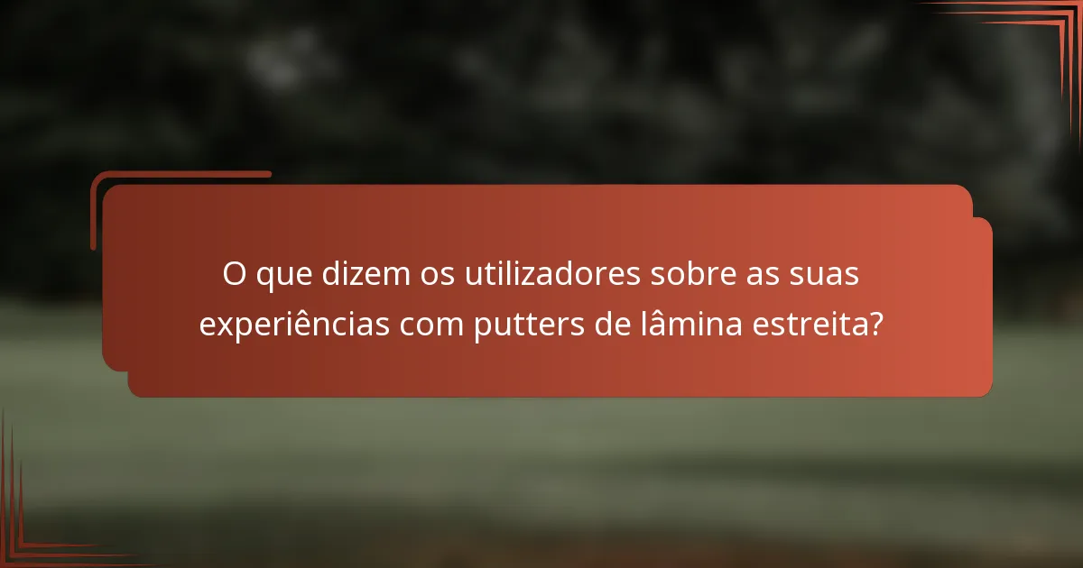 O que dizem os utilizadores sobre as suas experiências com putters de lâmina estreita?