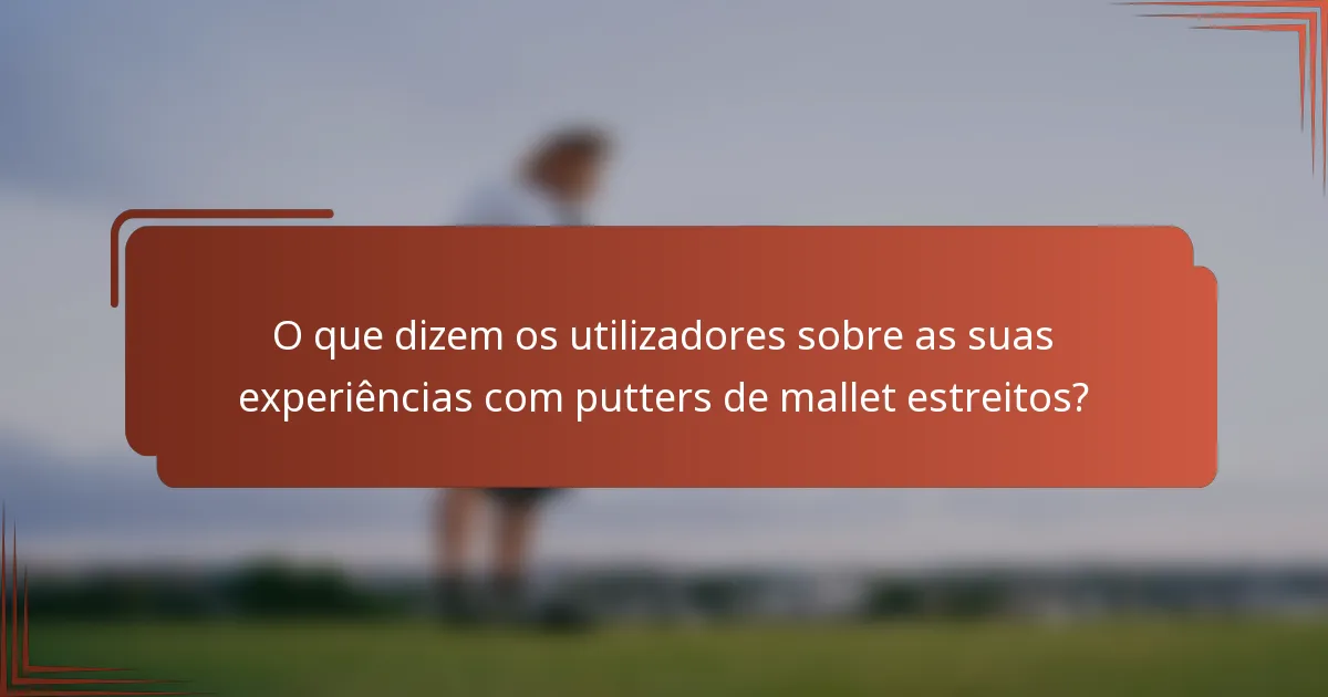 O que dizem os utilizadores sobre as suas experiências com putters de mallet estreitos?