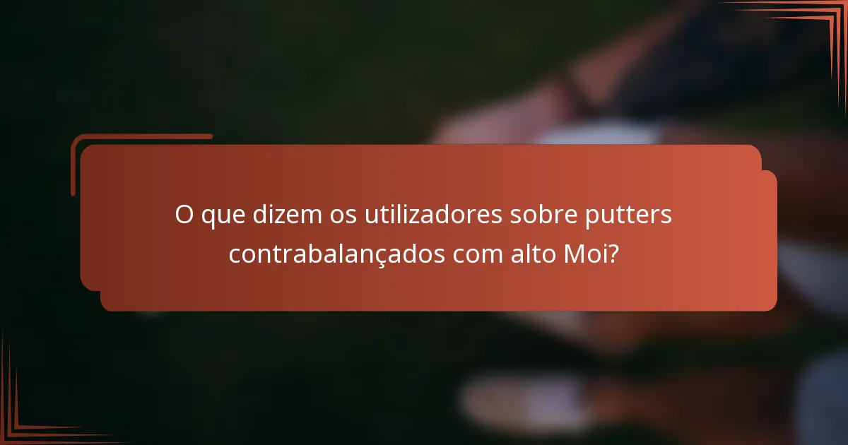 O que dizem os utilizadores sobre putters contrabalançados com alto Moi?
