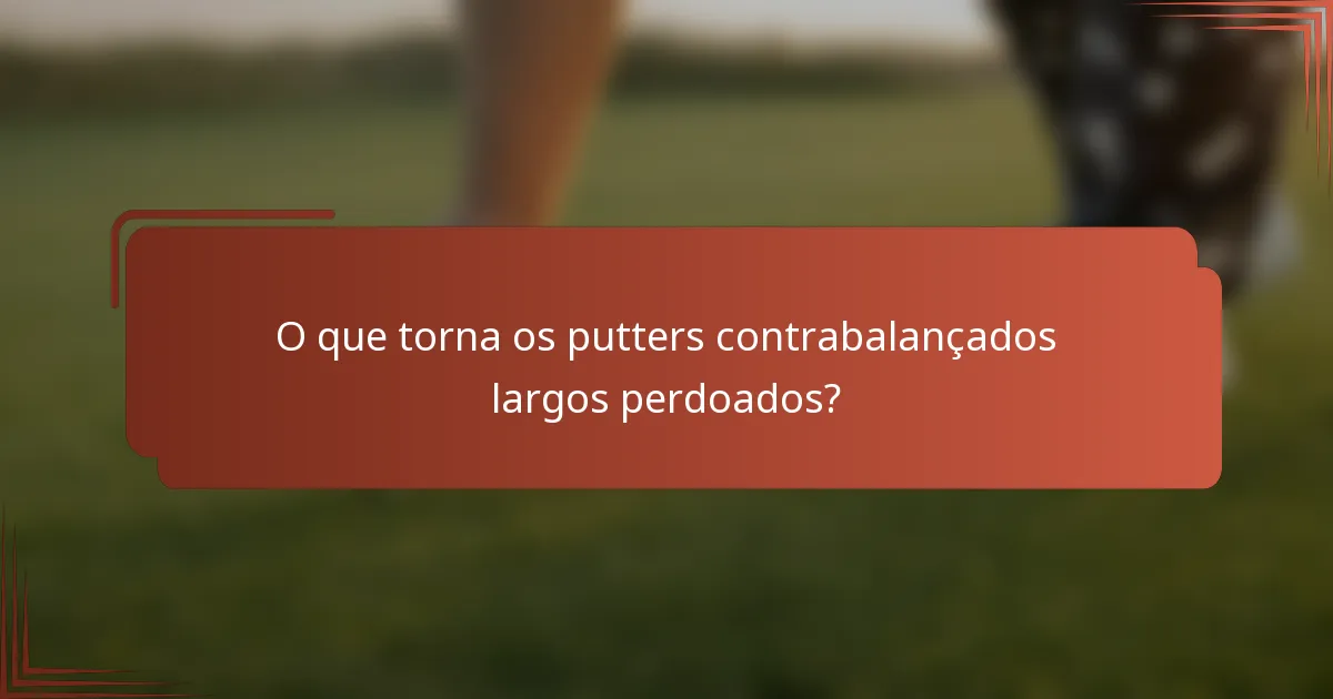 O que torna os putters contrabalançados largos perdoados?