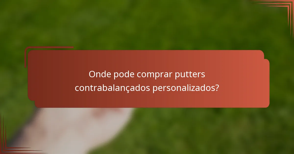 Onde pode comprar putters contrabalançados personalizados?