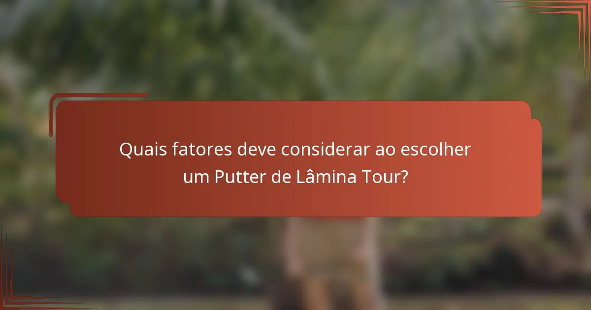 Quais fatores deve considerar ao escolher um Putter de Lâmina Tour?