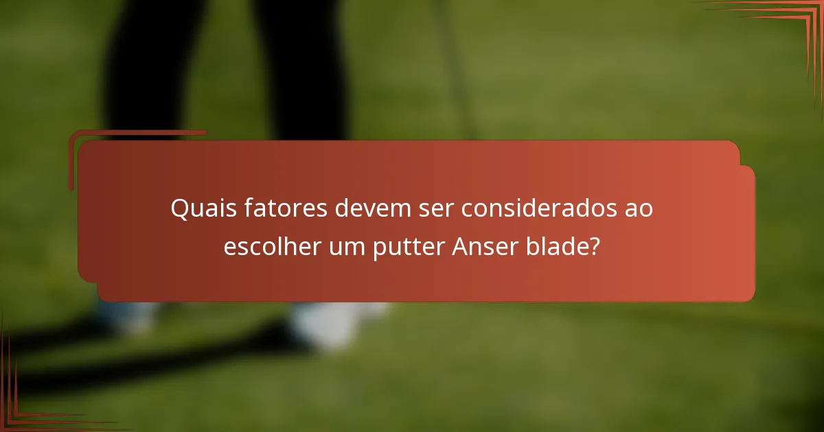 Quais fatores devem ser considerados ao escolher um putter Anser blade?
