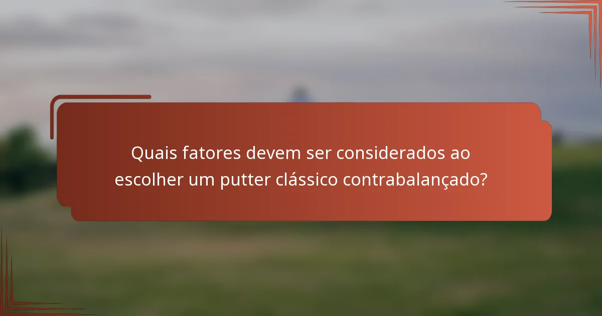 Quais fatores devem ser considerados ao escolher um putter clássico contrabalançado?
