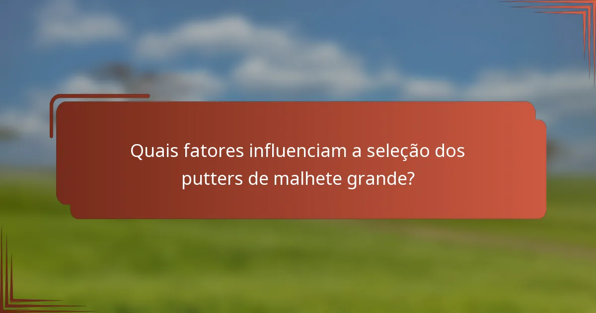Quais fatores influenciam a seleção dos putters de malhete grande?