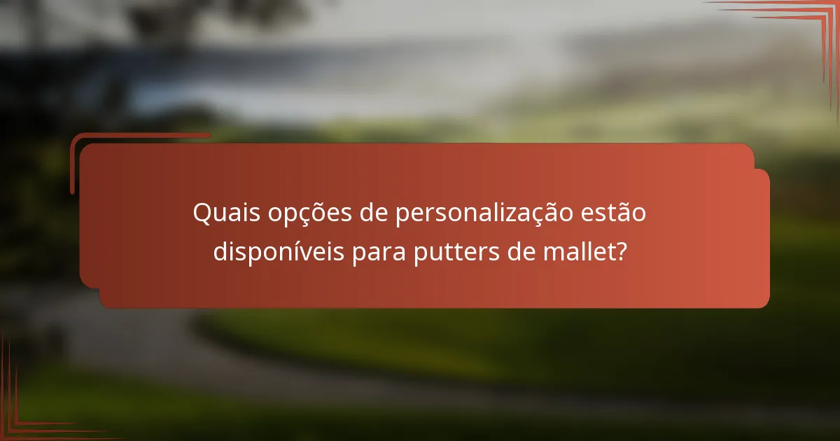 Quais opções de personalização estão disponíveis para putters de mallet?