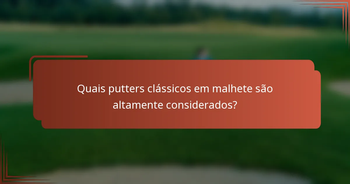 Quais putters clássicos em malhete são altamente considerados?