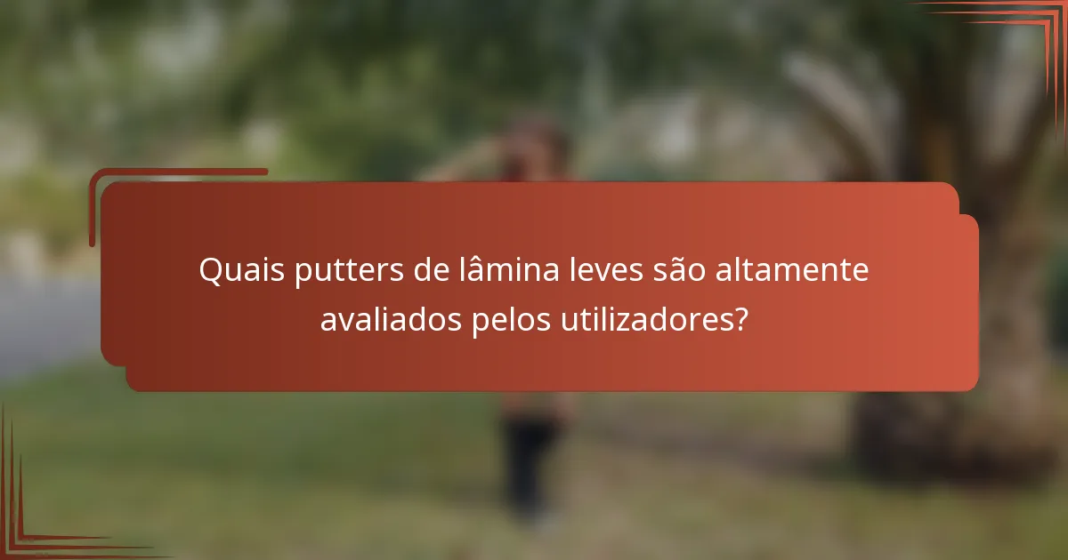 Quais putters de lâmina leves são altamente avaliados pelos utilizadores?