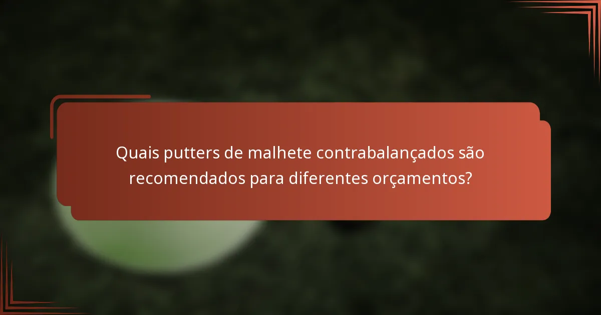 Quais putters de malhete contrabalançados são recomendados para diferentes orçamentos?