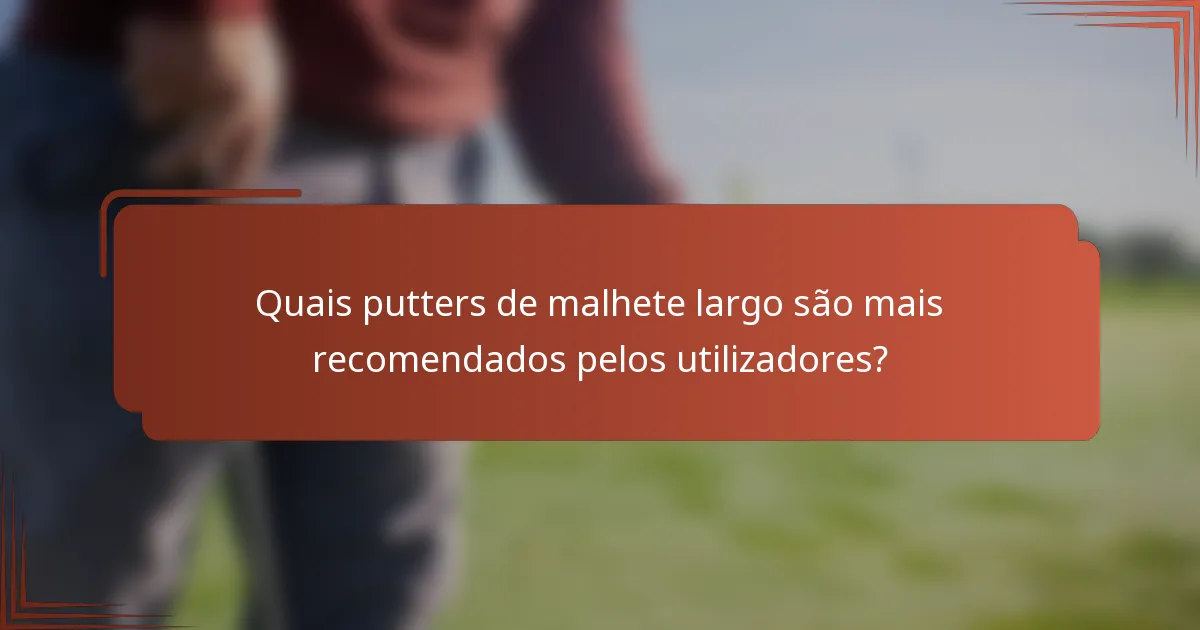 Quais putters de malhete largo são mais recomendados pelos utilizadores?