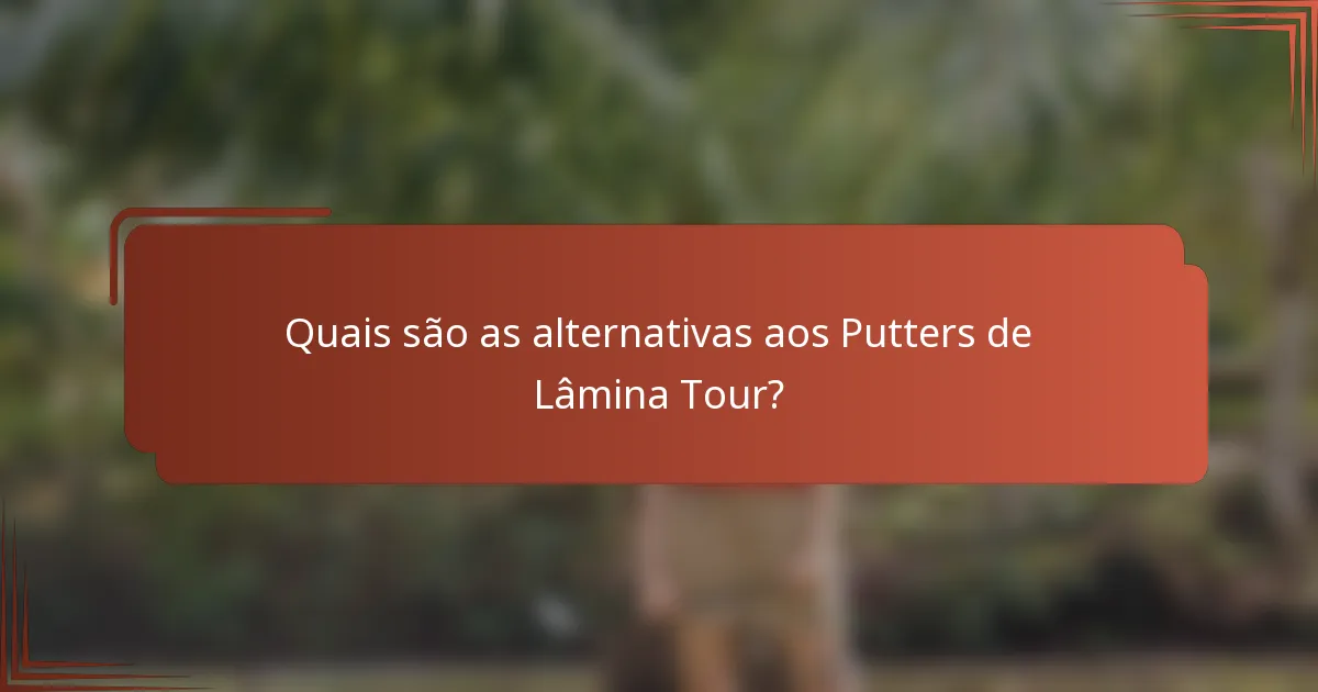 Quais são as alternativas aos Putters de Lâmina Tour?