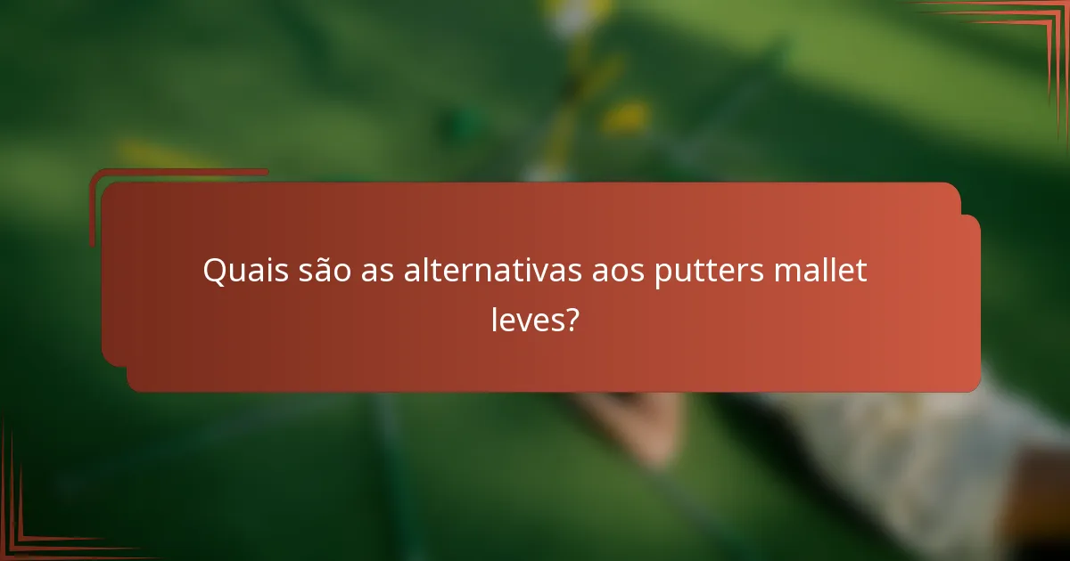 Quais são as alternativas aos putters mallet leves?