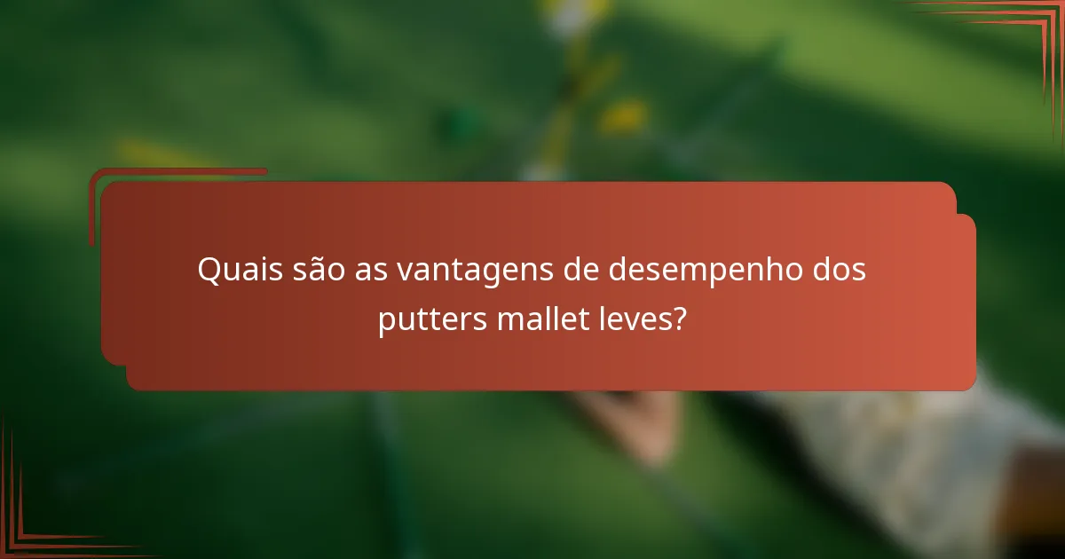 Quais são as vantagens de desempenho dos putters mallet leves?