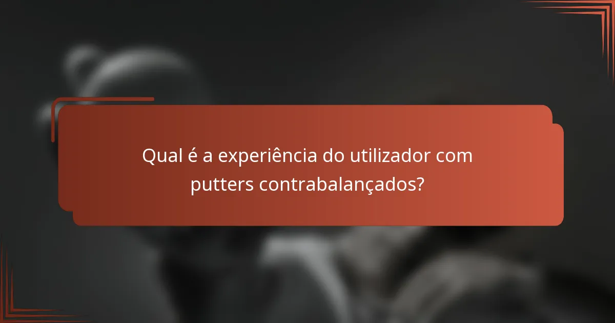 Qual é a experiência do utilizador com putters contrabalançados?