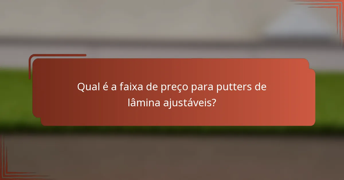 Qual é a faixa de preço para putters de lâmina ajustáveis?