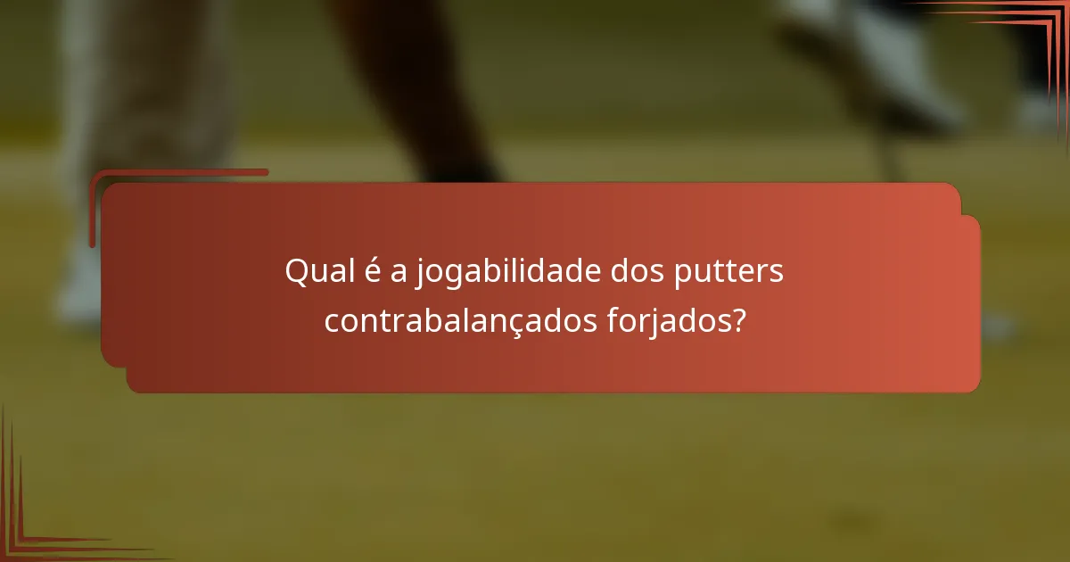 Qual é a jogabilidade dos putters contrabalançados forjados?