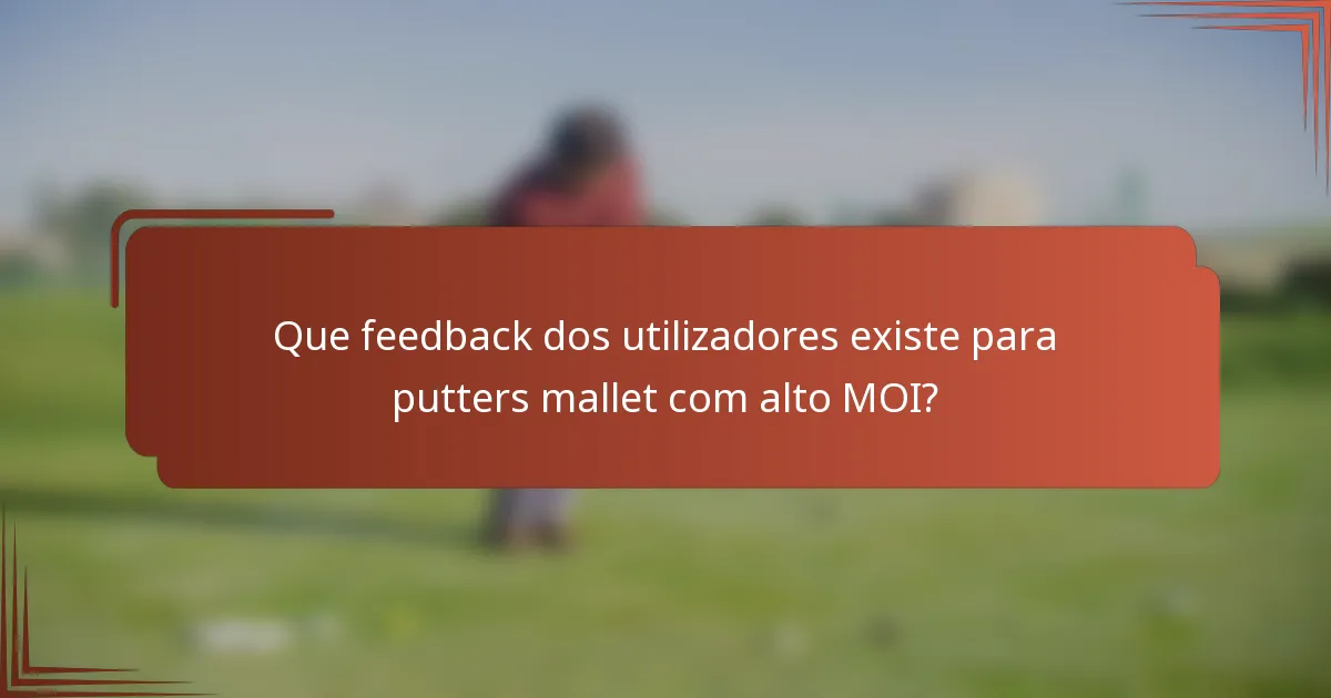Que feedback dos utilizadores existe para putters mallet com alto MOI?