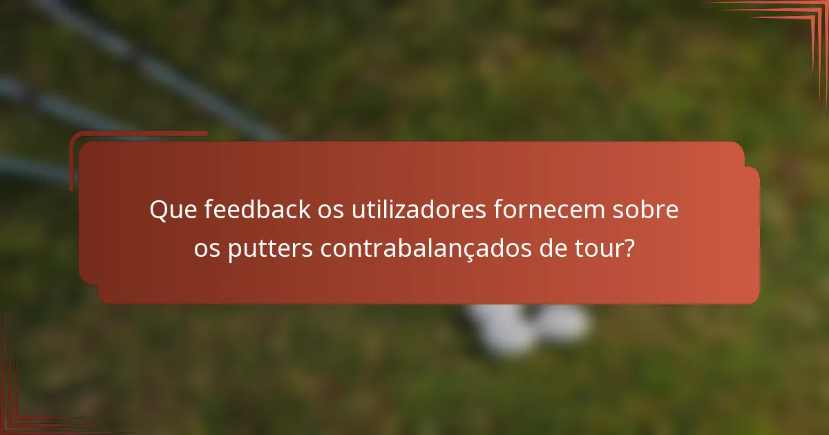 Que feedback os utilizadores fornecem sobre os putters contrabalançados de tour?